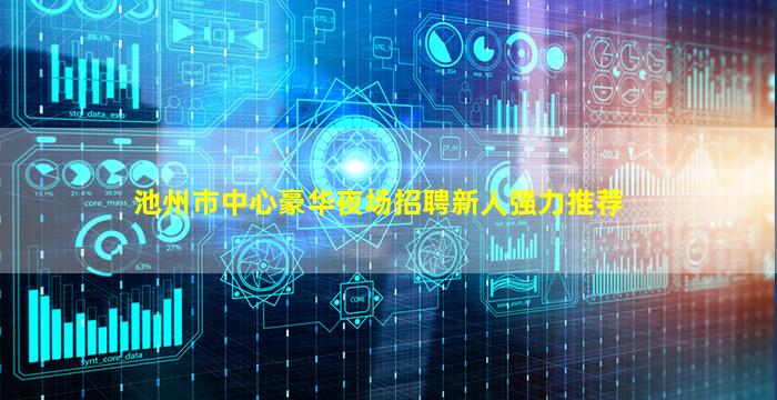 池州市中心豪华夜场招聘新人强力推荐